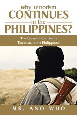 Why Terrorism Continues in the Philippines?: The Causes of Continous Terrorism in the Philippines? by Who, Ano