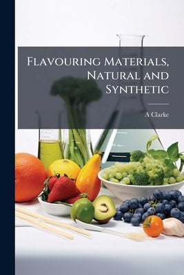 Flavouring Materials, Natural and Synthetic by Clarke, A.