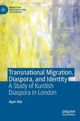 Transnational Migration, Diaspora, and Identity: A Study of Kurdish Diaspora in London by Ata, Ayar
