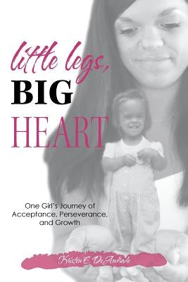 Little Legs, Big Heart: One Girl's Journey of Acceptance, Perseverance, and Growth by Deandrade, Kristen E.