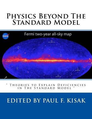 Physics Beyond The Standard Model: " Theories to Explain Deficiencies in The Standard Model " by Kisak, Paul F.
