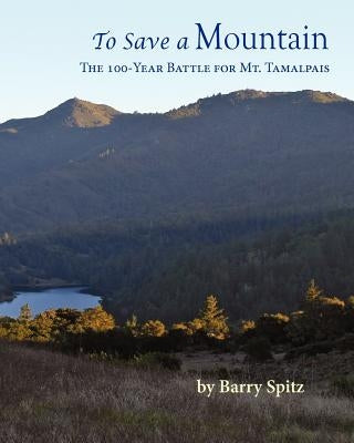 To Save a Mountain The 100 Year Battle for Mt. Tamalpais by Spitz, Barry