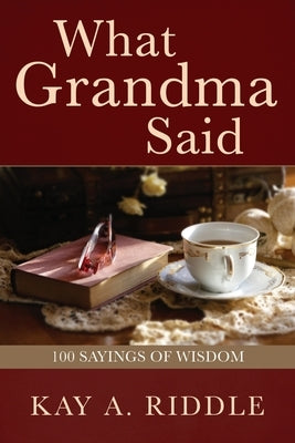 What Grandma Said: 100 Sayings of Wisdom by Riddle, Kay A.