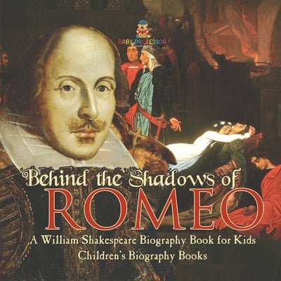 Behind the Shadows of Romeo: A William Shakespeare Biography Book for Kids Children's Biography Books by Baby Professor