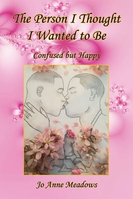 The Person I Thought I Wanted to Be - Confused but Happy by Meadows, Jo Anne