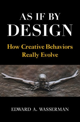 As If by Design: How Creative Behaviors Really Evolve by Wasserman, Edward A.