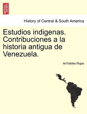 Estudios Indigenas. Contribuciones a la Historia Antigua de Venezuela. by Rojas, Ari Stides