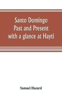Santo Domingo: past and present, with a glance at Hayti by Hazard, Samuel