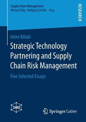 Strategic Technology Partnering and Supply Chain Risk Management: Five Selected Essays by Kilubi, Irène
