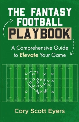 The Fantasy Football Playbook: A Comprehensive Guide to Elevate Your Game by Eyers, C. S.