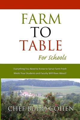 Farm to Table for Schools: Everything You Need to Know to Serve Farm Fresh Meals Your Students and Faculty Will Rave About by Cohen, Budd
