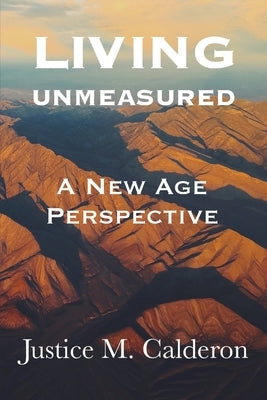 Living Unmeasured: A New Age Perspective by Calderon, Justice M.