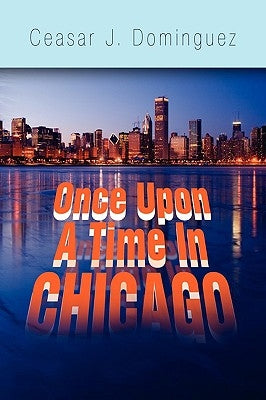 Once Upon a Time in Chicago by Dominguez, Ceasar J.