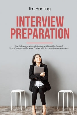 Interview Preparation: How to Improve your Job Interview skills and Be Yourself by Hunting, Jim