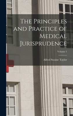 The Principles and Practice of Medical Jurisprudence; Volume 1 by Taylor, Alfred Swaine