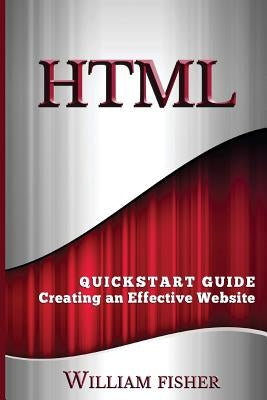 HTML: QuickStart Guide - Creating an Effective Website by Fischer, William