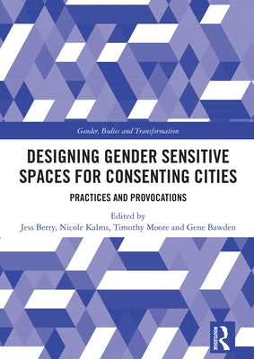 Designing Gender Sensitive Spaces for Consenting Cities: Practices and Provocations by Berry, Jess