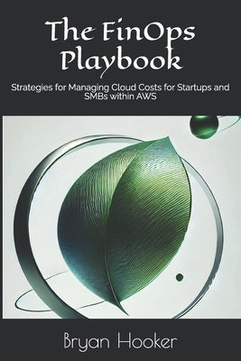 The FinOps Playbook: Strategies for Managing Cloud Costs for Startups and SMBs within AWS by Hooker, Bryan