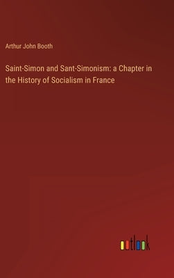 Saint-Simon and Sant-Simonism: a Chapter in the History of Socialism in France by Booth, Arthur John