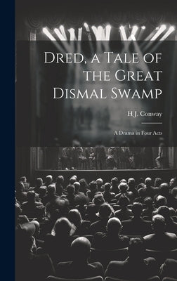 Dred, a Tale of the Great Dismal Swamp: A Drama in Four Acts by Conway, H. J.