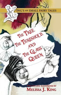 The Kings of Small Fairy Tales, the Tree, the Threshold and the Glass Queen by King, Melissa J.