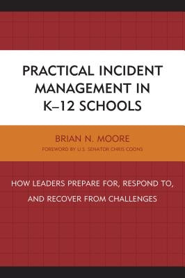 Practical Incident Management in K-12 Schools: How Leaders Prepare for, Respond to, and Recover from Challenges by Moore, Brian N.