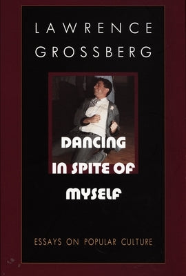 Dancing in Spite of Myself: Essays on Popular Culture by Grossberg, Lawrence