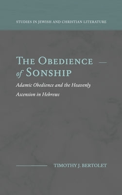The Obedience of Sonship: Adamic Obedience and the Heavenly Ascension in Hebrews by Bertolet, Timothy J.