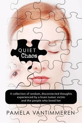 Quiet Chaos: A collection of random, disconnected thoughts experienced by a brain tumor victim and those who loved her by Vantimmeren, Pamela