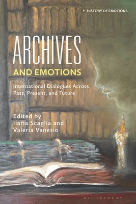 Archives and Emotions: International Dialogues Across Past, Present, and Future by Scaglia, Ilaria