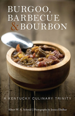 Burgoo, Barbecue, and Bourbon: A Kentucky Culinary Trinity by Schmid, Albert W. a.