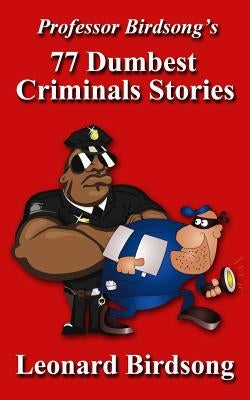 Professor Birdsong's 77 Dumbest Criminal Stories by Birdsong, Leonard
