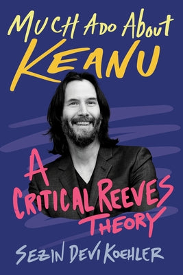Much ADO about Keanu: A Critical Reeves Theory by Koehler, Sezin