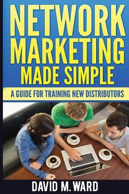 Network Marketing Made Simple: A Guide For Training New Distributors by Ward, David M.