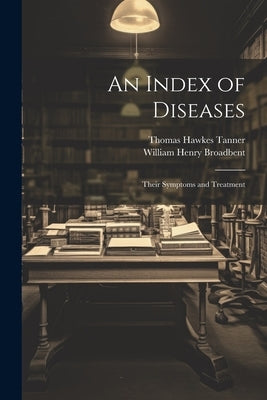 An Index of Diseases: Their Symptoms and Treatment by Tanner, Thomas Hawkes