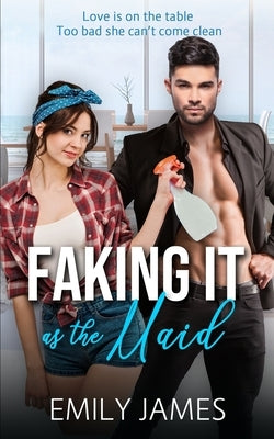 Faking It as the Maid: A Fun and Sexy Romantic Comedy by James, Emily