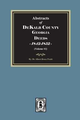 Abstracts of DeKalb County Georgia Deeds, 1842-1852. (Volume #1) by Pruitt, Albert Bruce