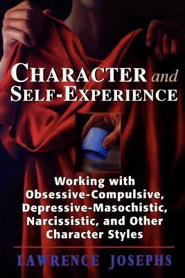Character and Self-Experience: Working with Obsessive-Compulsive, Depressive-Masochistic, Narcissistic, and Other Character Styles by Josephs, Lawrence