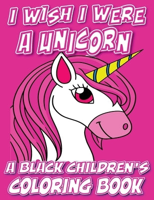 I Wish I Were A Unicorn - A Black Children's Coloring Book: A Colorful Adventure For Little Artists by Coloring Books, Black Children's