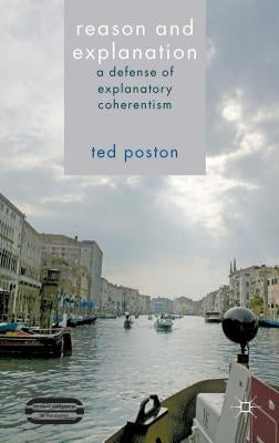 Reason and Explanation: A Defense of Explanatory Coherentism by Poston, T.