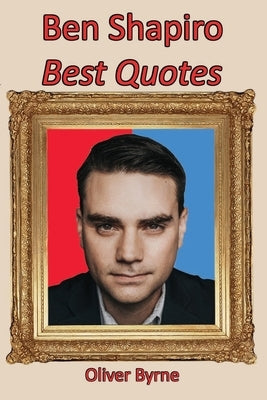 Ben Shapiro: Best Quotes by Byrne, Oliver