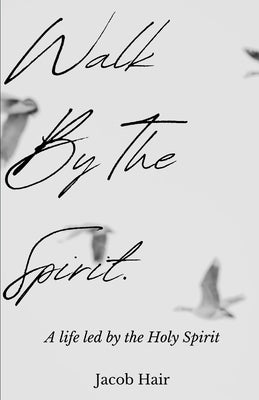 Walk by the Spirit: A Life Led by the Holy Spirit by Hair, Jacob