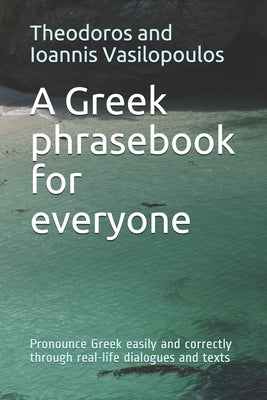 A Greek phrasebook for everyone: Pronounce Greek easily and correctly through real-life dialogues and texts by Vasilopoulos, Theodoros And Ioannis