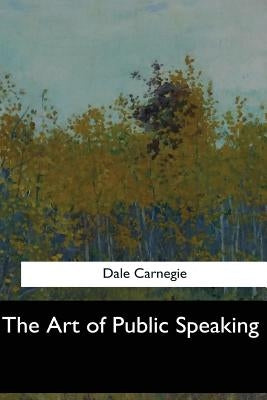 The Art of Public Speaking by Carnegie, Dale