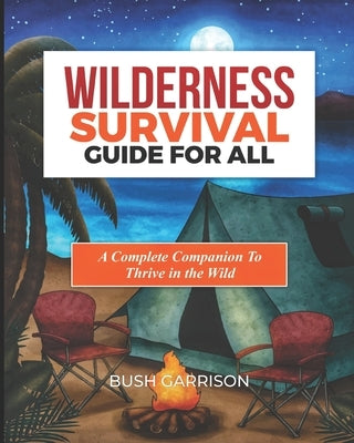 Wilderness survival Guide For All: Equipping You with Essential Skills and Knowledge to Navigate the Wild Safely and Successfully. by Garrison, Bush
