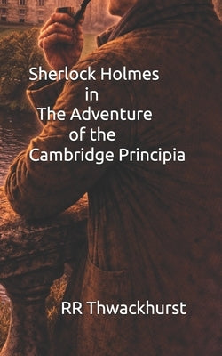 Sherlock Holmes in The Adventure of the Cambridge Principia by Thwackhurst, Rr