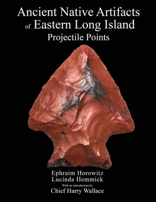 Ancient Native Artifacts of Eastern Long Island: Projectile Points by Hemmick, Lucinda