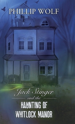 Jack Stinger and the Haunting of Whitlock Manor by Wolf, Phillip