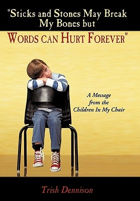 "Sticks and Stones May Break My Bones but Words can Hurt Forever": A Message from the Children In My Chair by Dennison, Trish