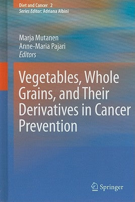 Vegetables, Whole Grains, and Their Derivatives in Cancer Prevention by Mutanen, Marja